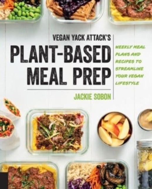 Vegan Yack Attack's Plant-Based Meal Prep: Weekly Meal Plans and Recipes to Streamline Your Vegan Lifestyle