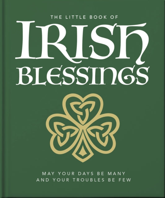 The Little Book of Irish Blessings: May your days be many and your troubles be few