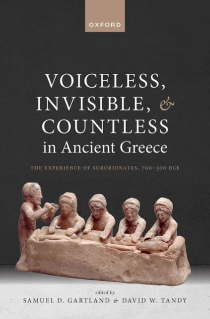 Voiceless, Invisible, and Countless in Ancient Greece: The Experience of Subordinates, 700β300 BCE