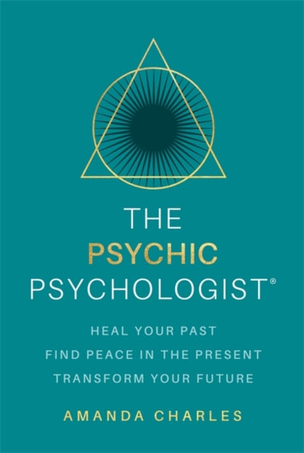 The Psychic Psychologist: Heal Your Past, Find Peace in the Present, Transform Your Future