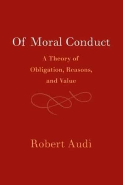 Of Moral Conduct: A Theory of Obligation, Reasons, and Value