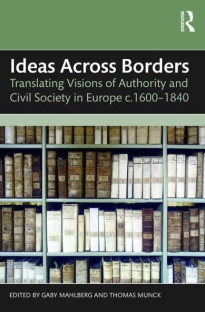 Ideas Across Borders: Translating Visions of Authority and Civil Society in Europe c.1600β1840