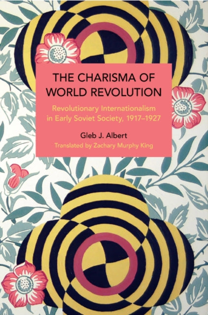 The Charisma of World Revolution: Revolutionary Internationalism in Early Soviet Society, 1917β1927