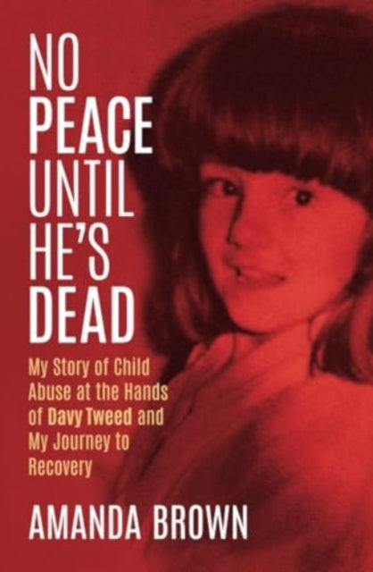 No Peace Until He's Dead: My Story of Child Abuse at the Hands of Davy Tweed and My Journey to Recovery