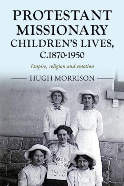 Protestant Missionary Children's Lives, C.1870-1950: Empire, Religion and Emotion