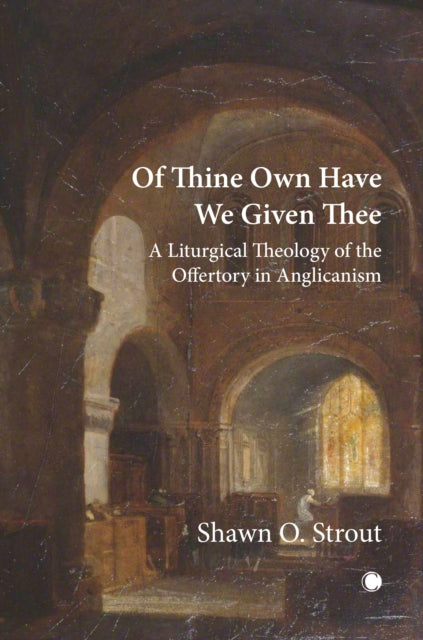 Of Thine Own Have We Given Thee: A Liturgical Theology of the Offertory in Anglicanism