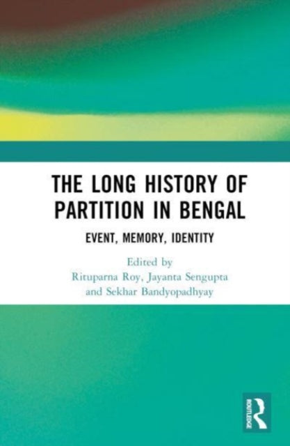 The Long History of Partition in Bengal: Event, Memory, Representations