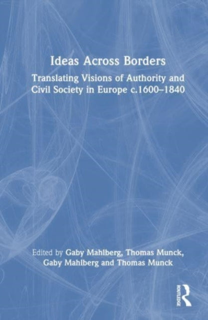 Ideas Across Borders: Translating Visions of Authority and Civil Society in Europe c.1600β1840