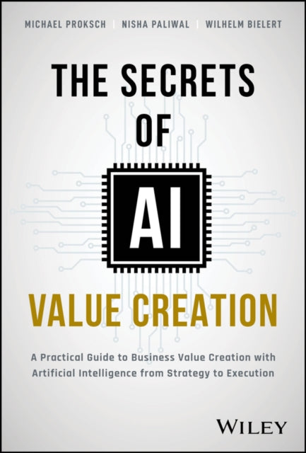 The Secrets of AI Value Creation: Practical Guide to Business Value Creation with Artificial Intelligence from Strategy to Execution