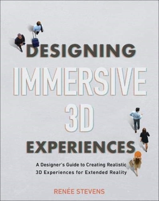 Designing Immersive 3D Experiences: A Designer's Guide to Creating Realistic 3D Experiences for Extended Reality