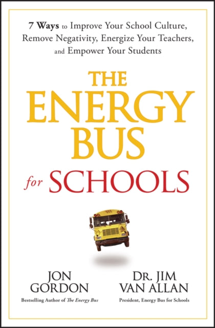 The Energy Bus for Schools: 7 Ways to Improve your School Culture, Remove Negativity, Energize Your Teachers, and Empower Your Students