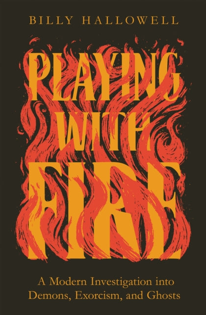 Playing with Fire: A Modern Investigation into Demons, Exorcism, and Ghosts