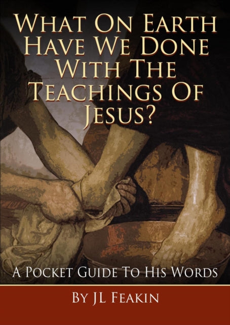 What On Earth Have They Done With the Teachings of Jesus: A Pocket Guide to His Words