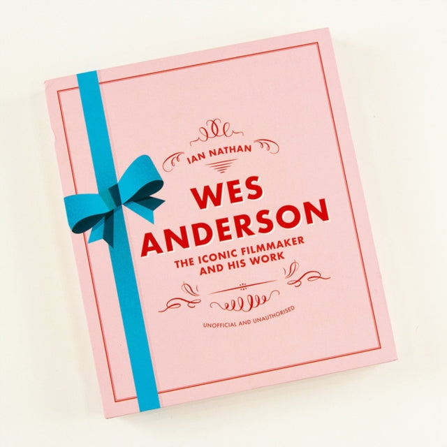 Wes Anderson: The Iconic Filmmaker and his Work - Unofficial and Unauthorised