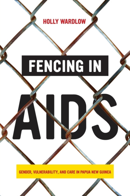 Fencing in AIDS: Gender, Vulnerability, and Care in Papua New Guinea