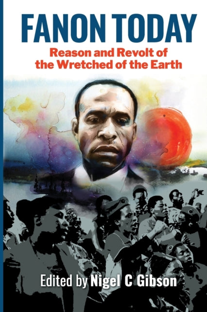 Fanon Today: Reason and Revolt of the Wretched of the Earth