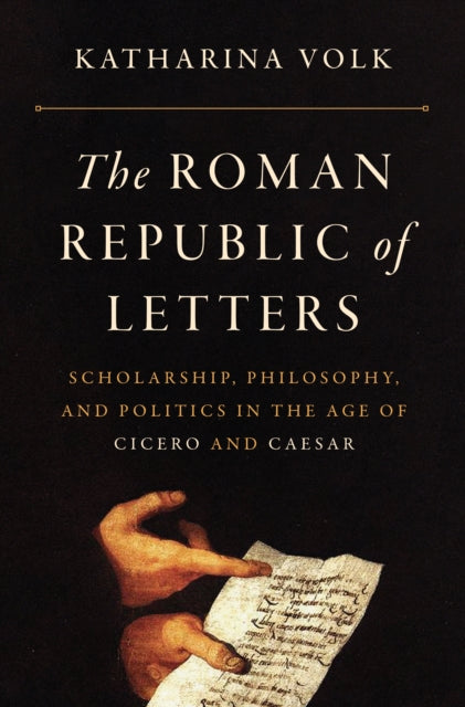 Roman Republic of Letters: Scholarship, Philosophy, and Politics in the Age of Cicero and Caesar