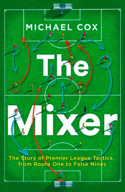 Mixer: The Story of Premier League Tactics, from Route One to False Nines