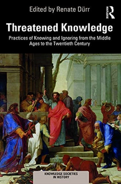 Threatened Knowledge: Practices of Knowing and Ignoring from the Middle Ages to the Twentieth Century