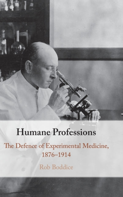 Humane Professions: The Defence of Experimental Medicine, 1876-1914