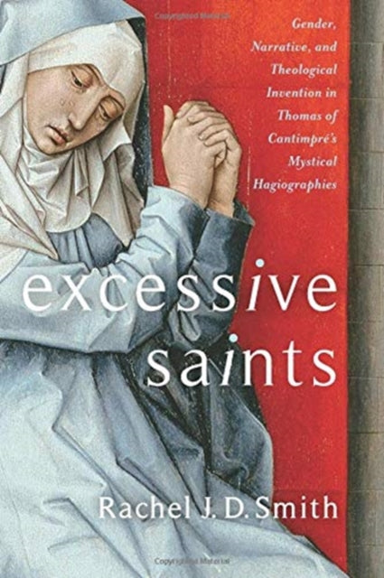 Excessive Saints: Gender, Narrative, and Theological Invention in Thomas of Cantimpre's Mystical Hagiographies