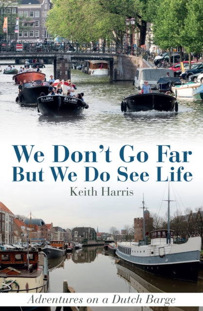 We Don't Go Far But We Do See Life: Adventures on a Dutch Barge