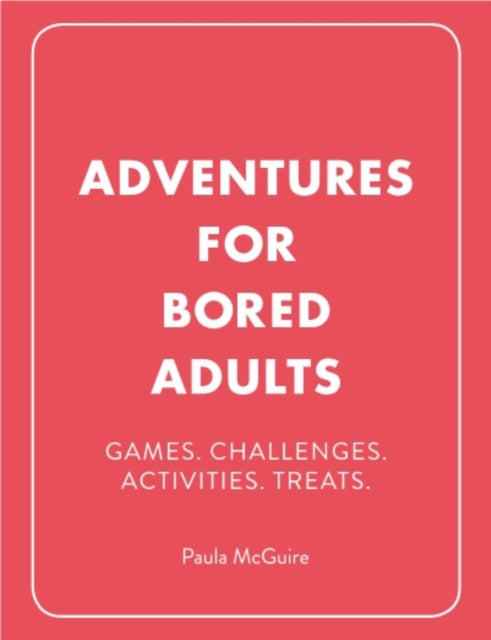 Adventures for Bored Adults: Games. Challenges. Activities. Treats.
