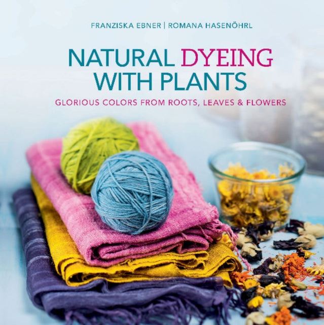Natural Dyeing With Plants: Glorious Colors From Roots, Leaves and Flowers