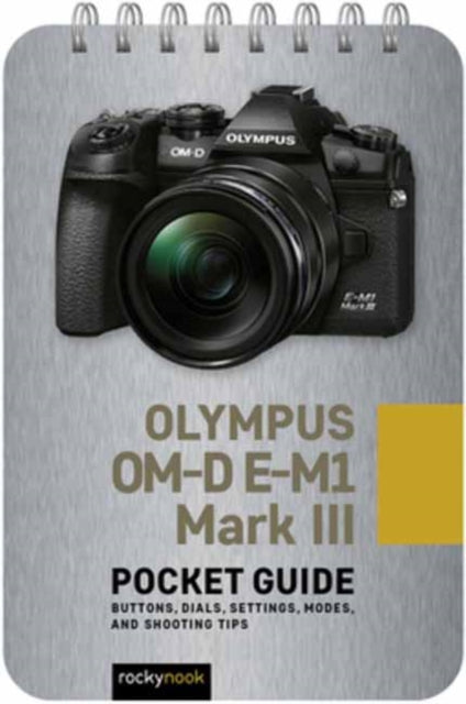 Olympus OM-D E-M1 Mark III: Pocket Guide: Buttons, Dials, Settings, Modes
