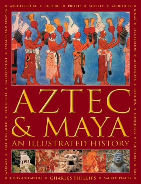 Aztec and Maya: An Illustrated History: The definitive chronicle of the ancient peoples of Central America and Mexico - including the Aztec, Maya, Olmec, Mixtec