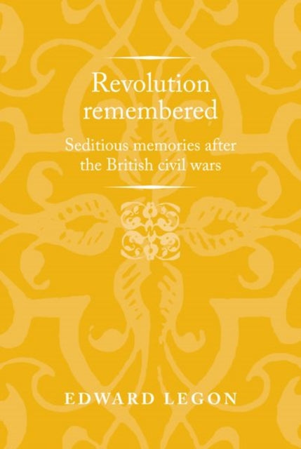 Revolution Remembered: Seditious Memories After the British Civil Wars
