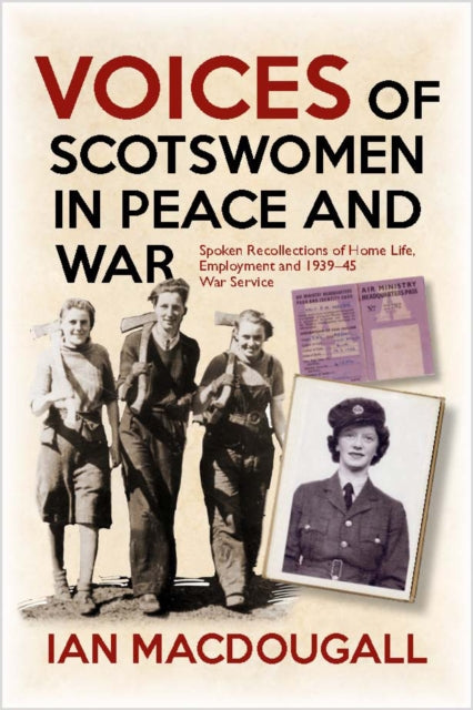 Voices of Scotswomen in Peace and War: Spoken Recollections of Home Life, Employment and 1939-45 War Service