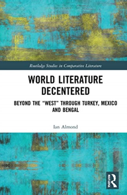 World Literature Decentered: Beyond the "West" through Turkey, Mexico and Bengal