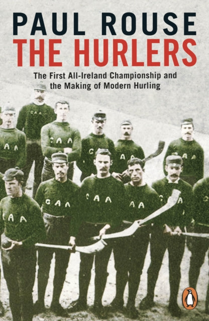Hurlers: The First All-Ireland Championship and the Making of Modern Hurling