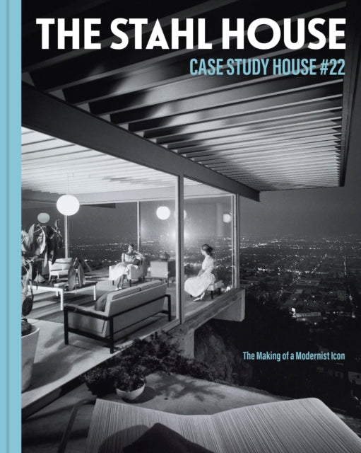 Stahl House: Case Study House #22: The Making of a Modernist Icon