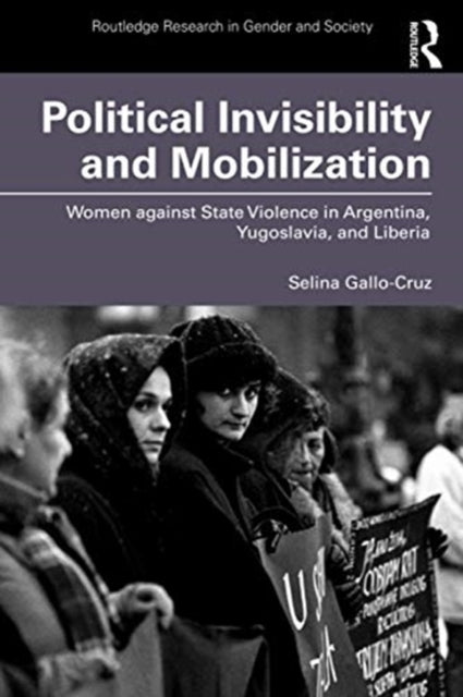 Political Invisibility and Mobilization: Women against State Violence in Argentina, Yugoslavia, and Liberia