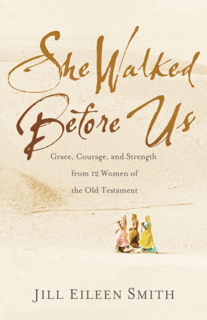 She Walked Before Us: Grace, Courage, and Strength from 12 Women of the Old Testament