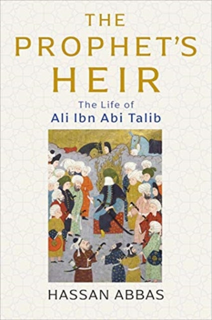 Prophet's Heir: The Life of Ali Ibn Abi Talib