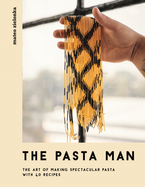 Pasta Man: The Art of Making Spectacular Pasta - with 40 Recipes