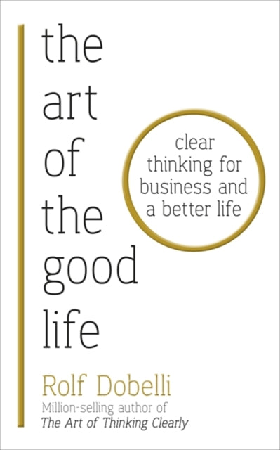 Art of the Good Life: Clear Thinking for Business and a Better Life