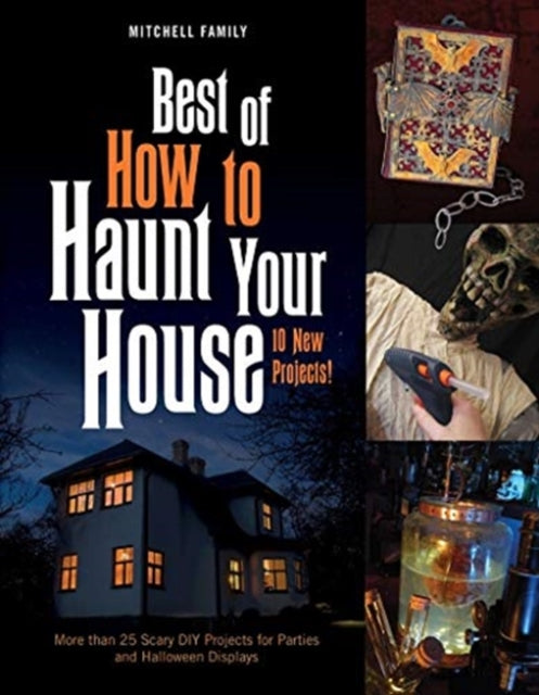 Best of How to Haunt Your House: More than 25 Scary DIY Projects for Parties and Holloween Displays