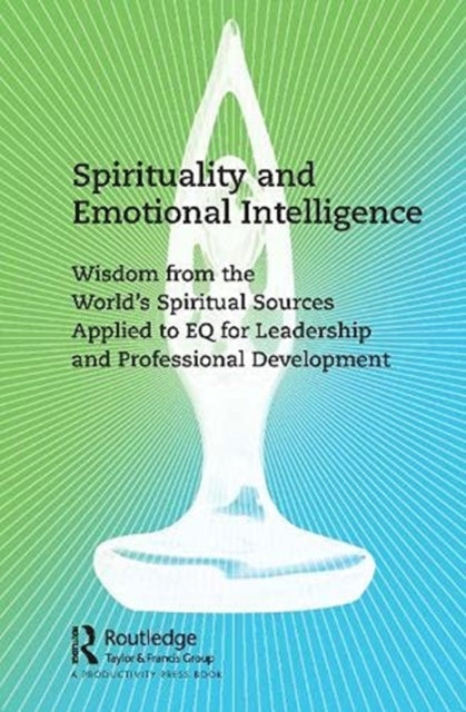 Spirituality and Emotional Intelligence: Wisdom from the World's Spiritual Sources Applied to EQ for Leadership and Professional Development