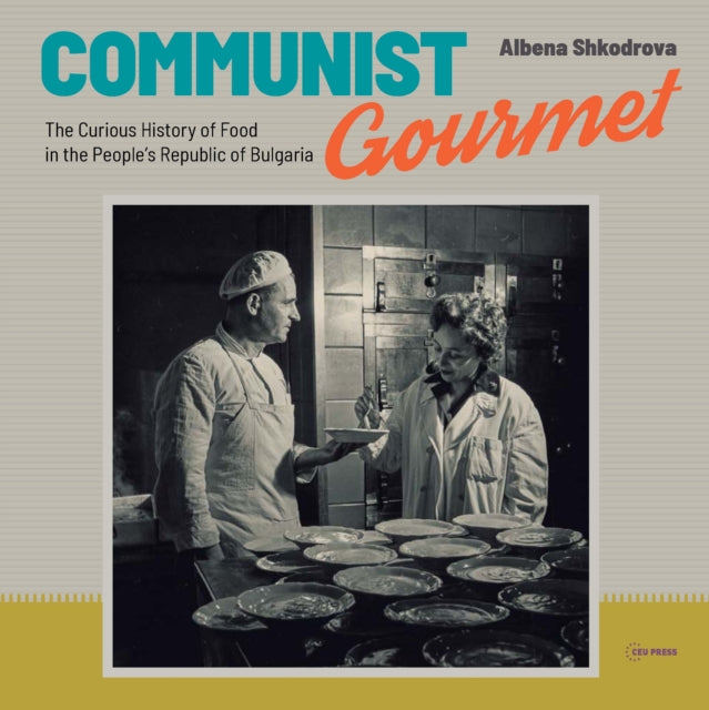 Communist Gourmet: The Curious Story of Food in the People's Republic of Bulgaria