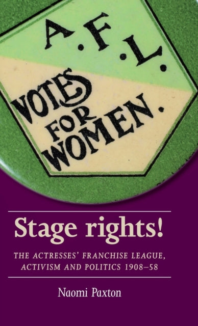 Stage Rights!: The Actresses' Franchise League, Activism and Politics 1908-58