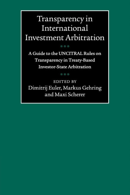 Transparency in International Investment Arbitration: A Guide to the UNCITRAL Rules on Transparency in Treaty-Based Investor-State Arbitration