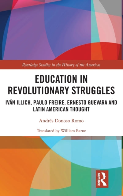 Education in Revolutionary Struggles: Ivan Illich, Paulo Freire, Ernesto Guevara and Latin American Thought