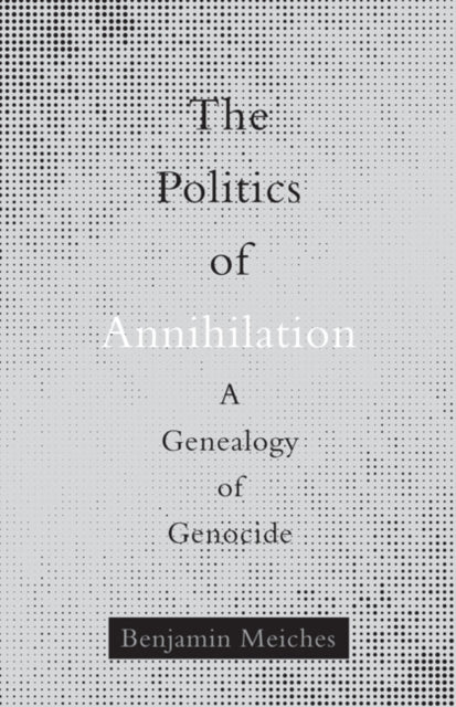 Politics of Annihilation: A Genealogy of Genocide