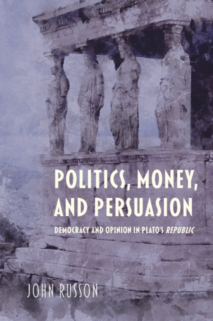 Politics, Money, and Persuasion: Democracy and Opinion in Plato's Republic