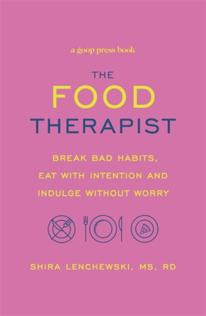Food Therapist: Break Bad Habits, Eat with Intention and Indulge Without Worry