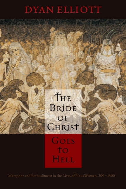 Bride of Christ Goes to Hell: Metaphor and Embodiment in the Lives of Pious Women, 200-1500